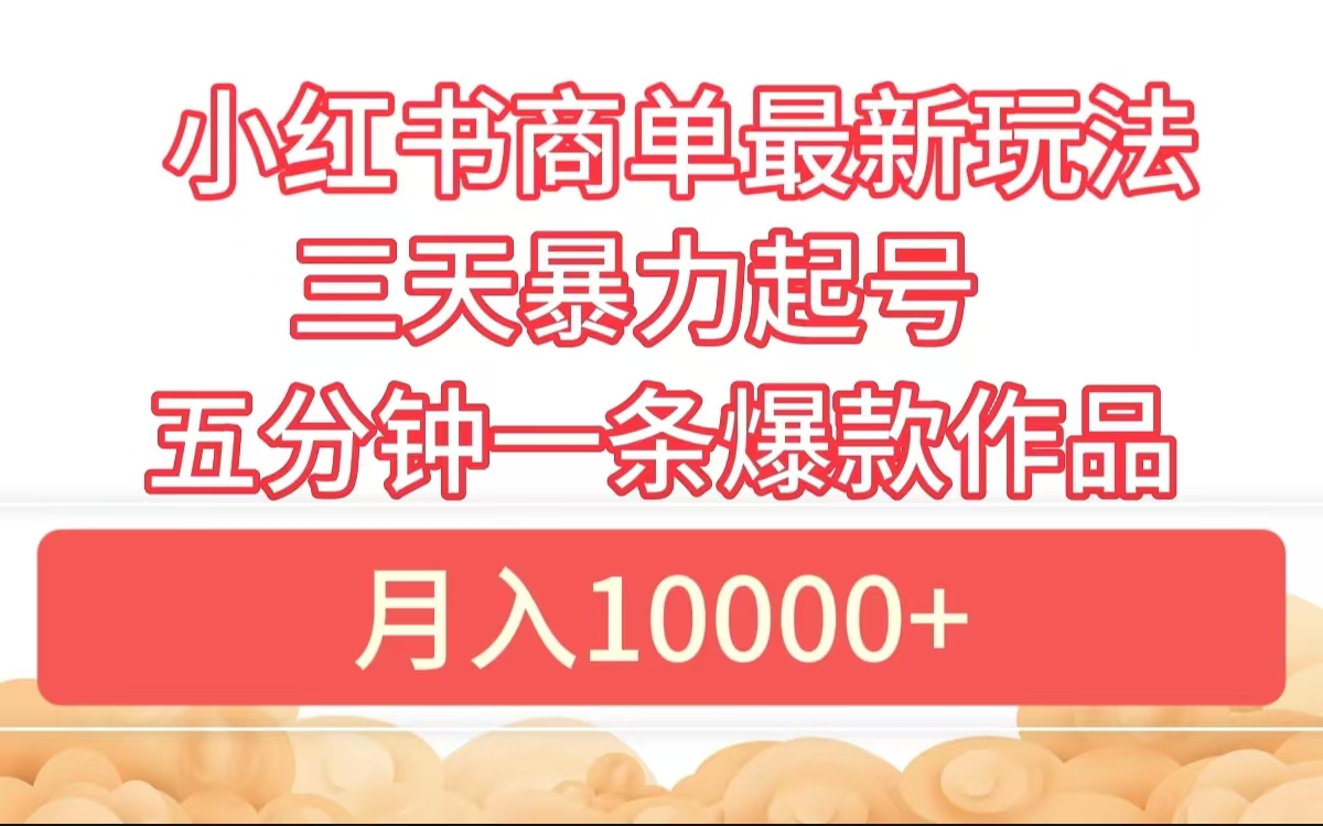 小红书商单最新玩法 3天暴力起号 5分钟一条爆款作品 月入10000+-先锋思维