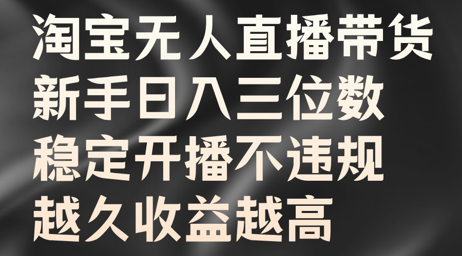 淘宝无人直播带货，新手日入三位数，稳定开播不违规，越久收益越高-先锋思维