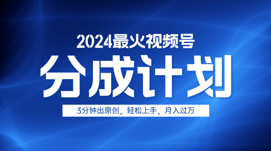 2024最火视频号分成计划3分钟出原创，轻松上手，月入过万-先锋思维