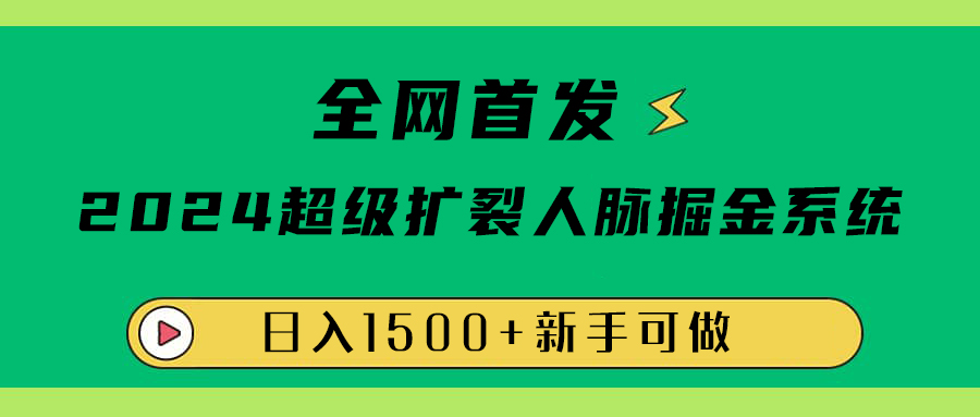 全网首发：2024超级扩列，人脉掘金系统，日入1500+-先锋思维