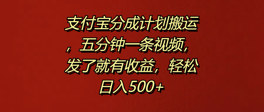 支付宝分成计划搬运，五分钟一条视频，发了就有收益，轻松日入500+-先锋思维