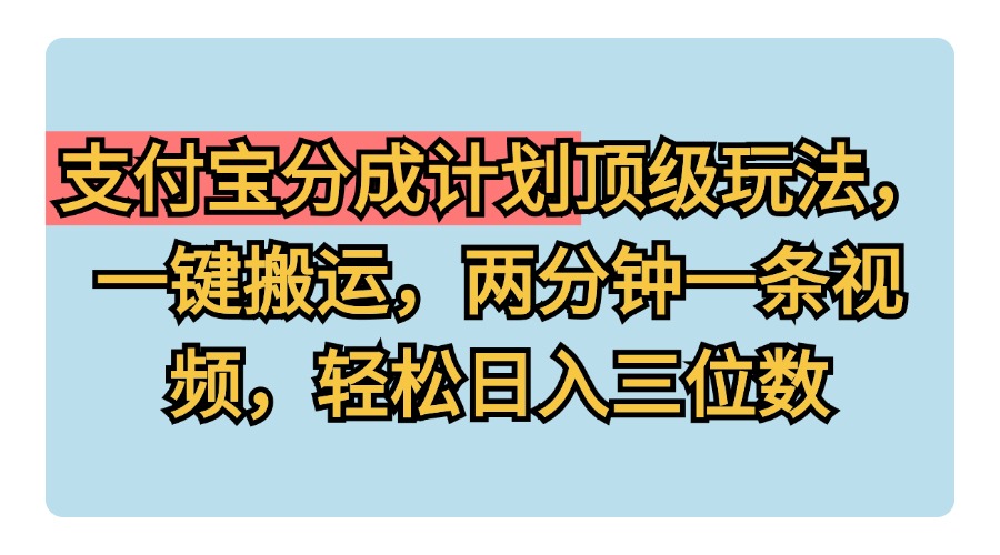 支付宝分成计划玩法，一键搬运，两分钟一条视频，轻松日入三位数-先锋思维