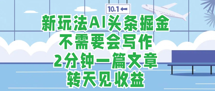 新玩法AI头条掘金，顺应大局总不会错，2分钟一篇原创文章，不需要会写作，AI自动生成，转天见收益，长久可操作，小白直接上手毫无压力-先锋思维