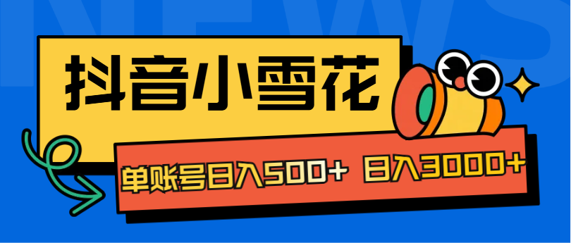 抖音小雪花项目，单账号日入500+ 日入3000+-先锋思维