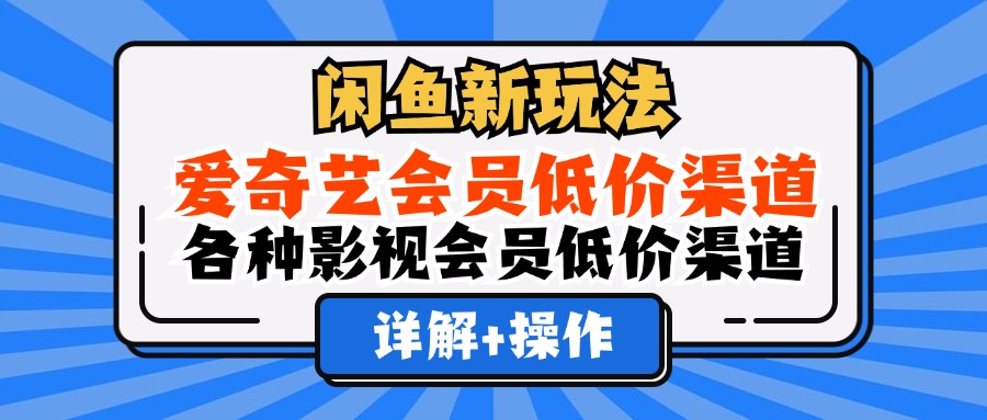 闲鱼新玩法，爱奇艺会员低价渠道，各种影视会员低价渠道详解-先锋思维