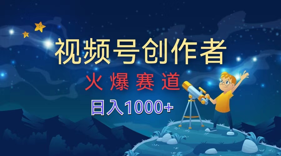 视频号创作者，火爆赛道，日入1000+-先锋思维