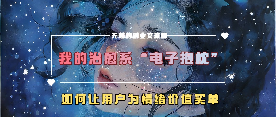 我的治愈系“电子抱枕”，如何让用户为情绪价值买单！-先锋思维