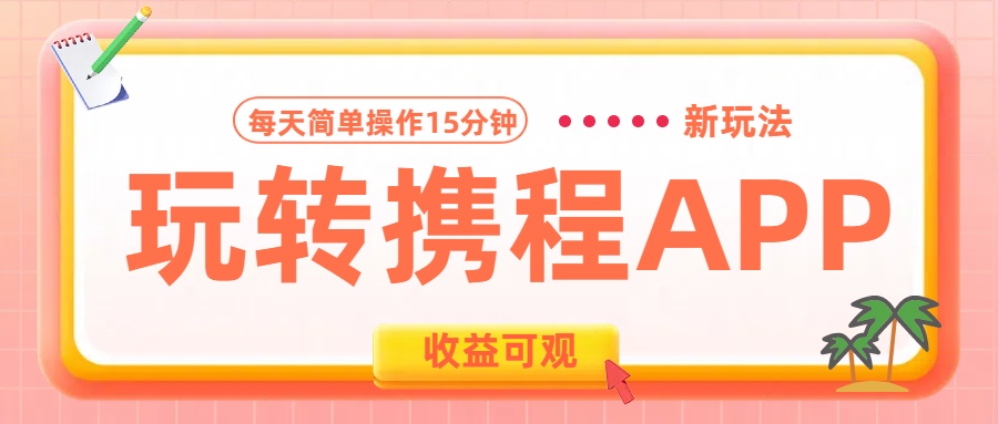 玩转携程APP新玩法，每天简单操作15分钟，收益可观!-先锋思维