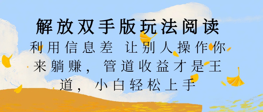 解放双手版玩法阅读，利用信息差让别人操作你来躺赚，管道收益才是王道，小白轻松上手-先锋思维