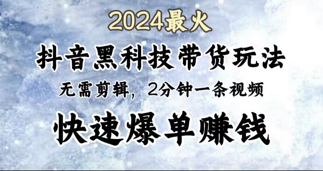 2024最火，抖音黑科技带货玩法，无需剪辑基础，2分钟一条作品，快速爆单-先锋思维