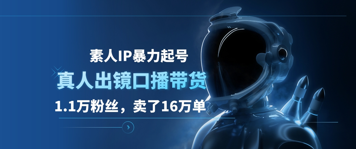 素人IP暴力起号，真人出镜口播带货，1.1万粉丝，卖了16万单-先锋思维