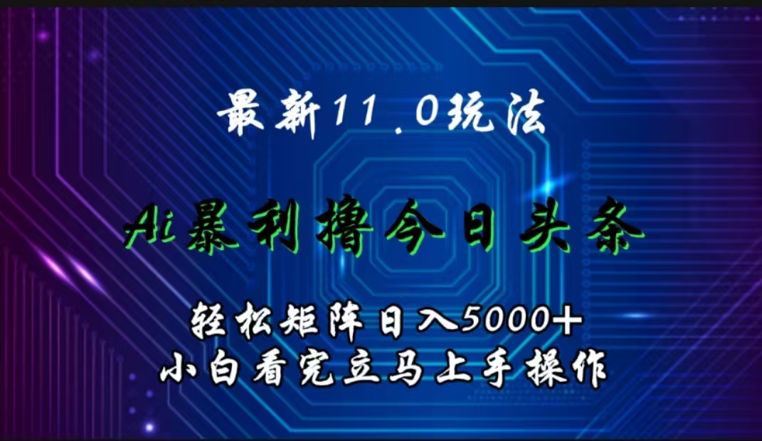 最新11.0玩法 AI辅助撸今日头条轻松实现矩阵日入5000+小白看完即可上手矩阵操作-先锋思维