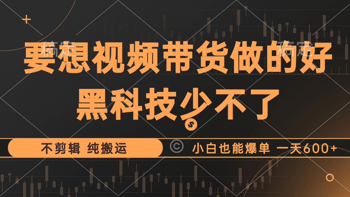 抖音视频带货最暴力玩法，利用黑科技纯搬运，一刀不剪，小白也能爆单，一天600+-先锋思维