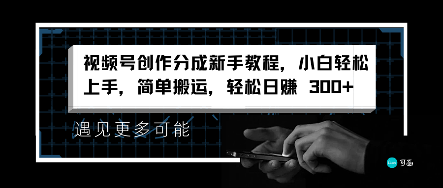 视频号创作分成新手教程，小白轻松上手，简单搬运，轻松日赚 300+-先锋思维