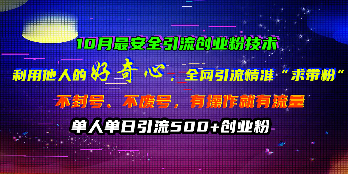 10月最安全引流创业粉技术，利用他人的好奇心，全网引流精准“求带粉”，不封号、不废号，有操作就有流量，单人单日引流500+创业粉-先锋思维