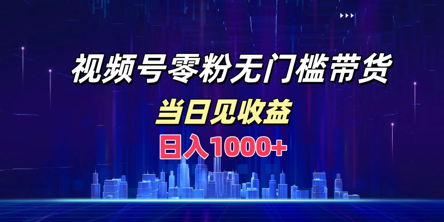 视频号0粉无门槛带货，日入1000+，当天见收益-先锋思维