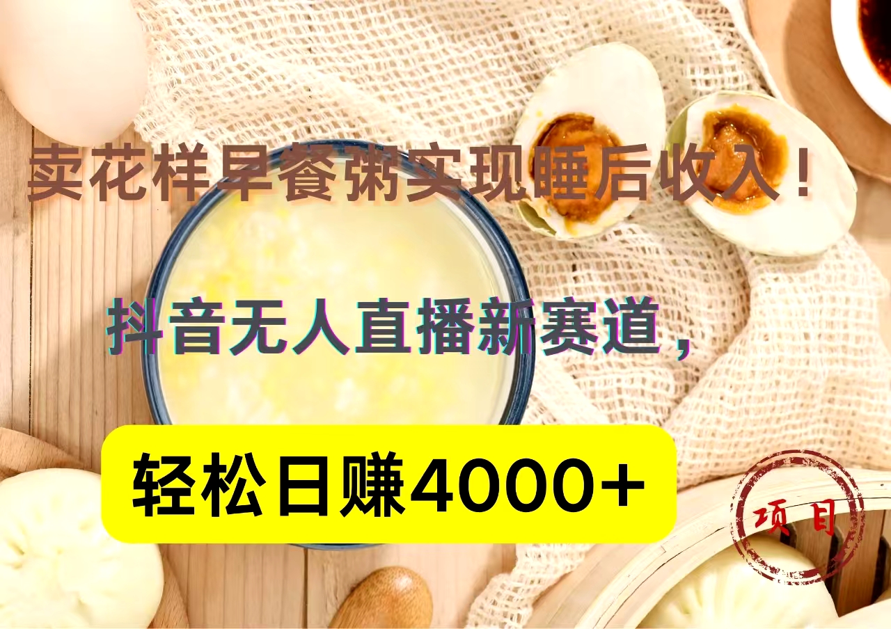 抖音卖花样早餐粥直播新赛道，轻松日赚4000+实现睡后收入！-先锋思维