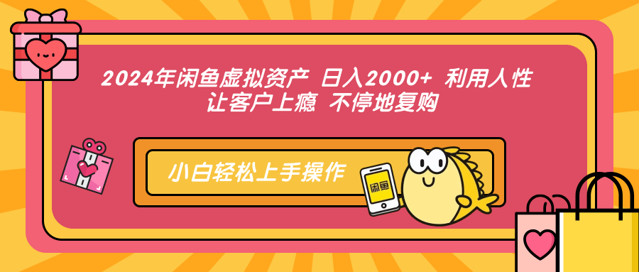 2024年闲鱼虚拟资产 日入2000+ 利用人性 让客户上瘾 不停地复购-先锋思维