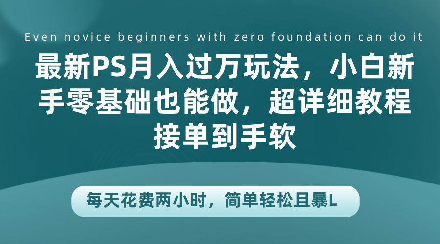 最新PS月入过万玩法，小白新手零基础也能做，超详细教程接单到手软，每天花费两小时，简单轻松且暴L-先锋思维