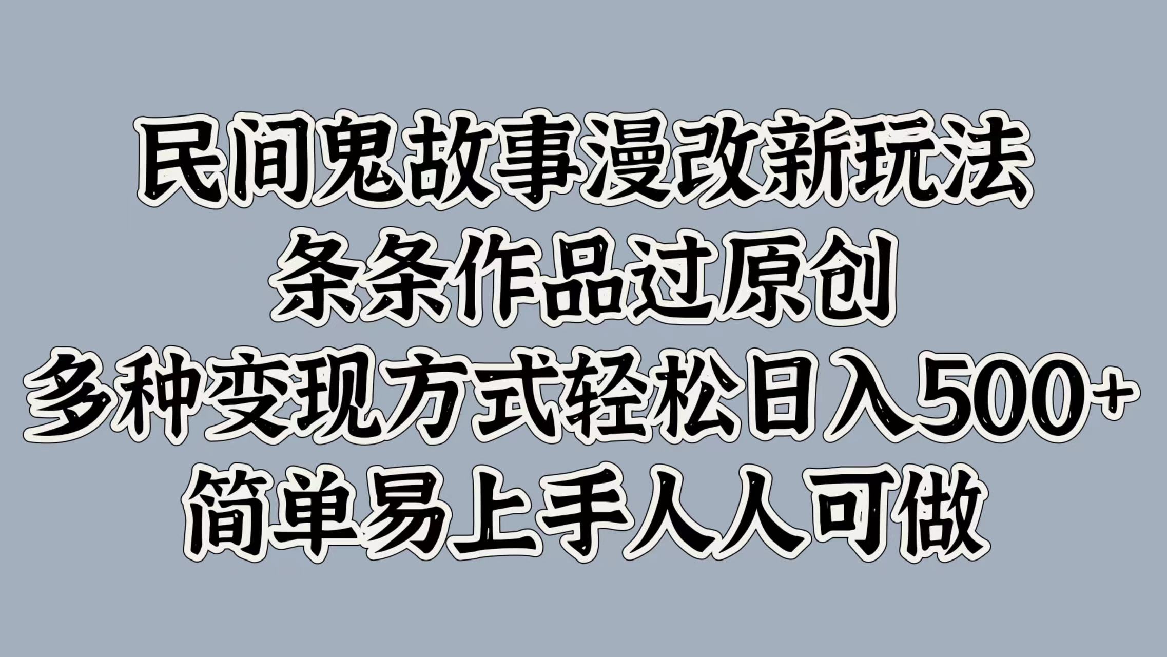 民间鬼故事漫改新玩法，条条作品过原创，简单易上手人人可做，多种变现方式轻松日入500+-先锋思维