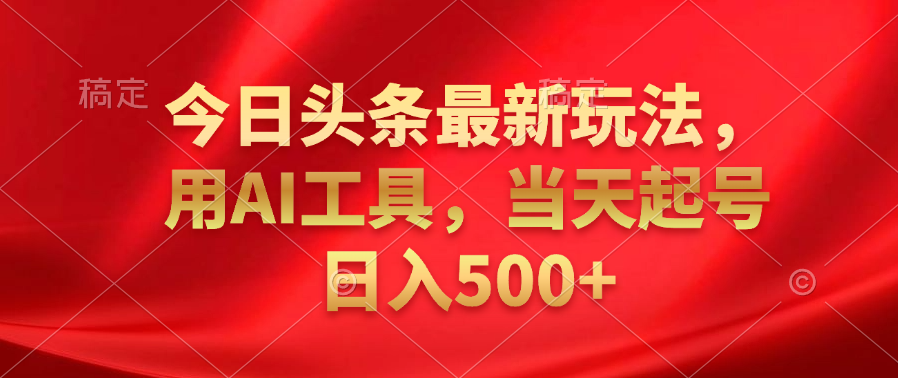 今日头条最新玩法，利用AI工具，当天起号日入500+-先锋思维