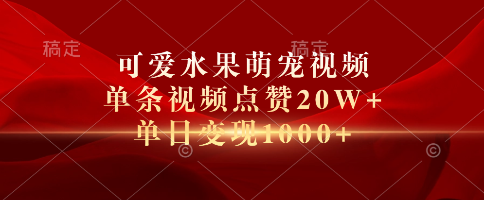 可爱水果萌宠视频，单条视频点赞20W+，单日变现1000+-先锋思维