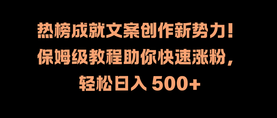 热榜成就文案创作新势力！保姆级教程助你快速涨粉，轻松日入 500+-先锋思维