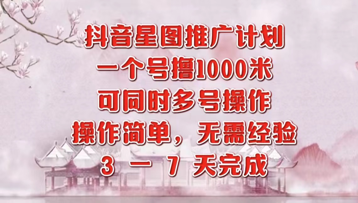 抖音星图推广项目，3-7天就能完成，每单1000元，可多号一起做-先锋思维