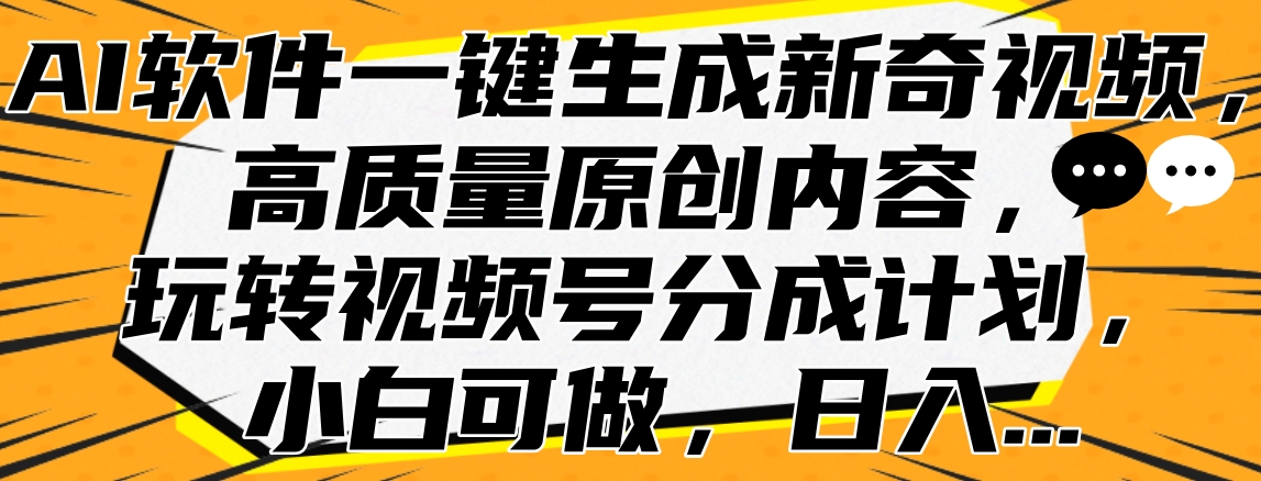 AI软件一键生成新奇视频，高质量原创内容，玩转视频号分成计划，小白可做，日入…-先锋思维