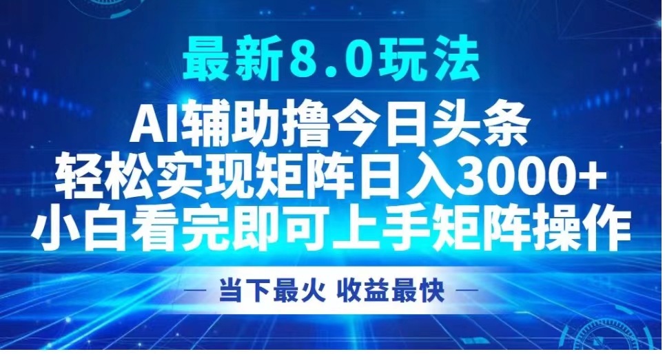 最新8.0玩法 AI辅助撸今日头条轻松实现矩阵日入3000+小白看完即可上手矩阵操作当下最火 收益最快-先锋思维