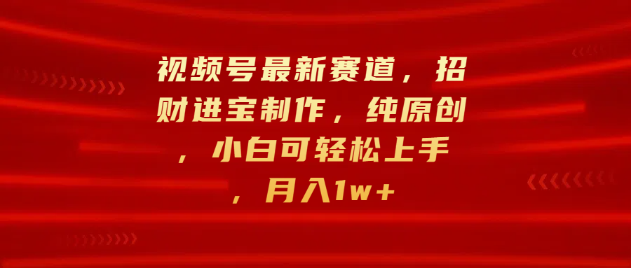 视频号最新赛道，招财进宝制作，纯原创，小白可轻松上手，月入1w+-先锋思维