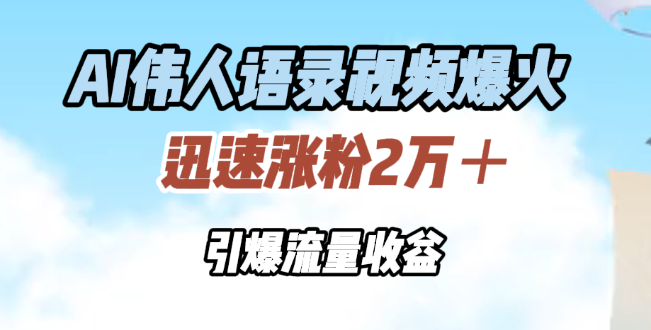 AI伟人语录视频爆火，迅速涨粉2万＋，引爆流量收益-先锋思维