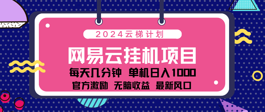 2024网易云云梯计划项目，每天只需操作几分钟！纯躺赚玩法，一个账号一个月一万到三万收益！可批量，可矩阵，收益翻倍！-先锋思维