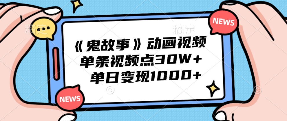 《鬼故事》动画视频，单条视频点赞30W+，单日变现1000+-先锋思维