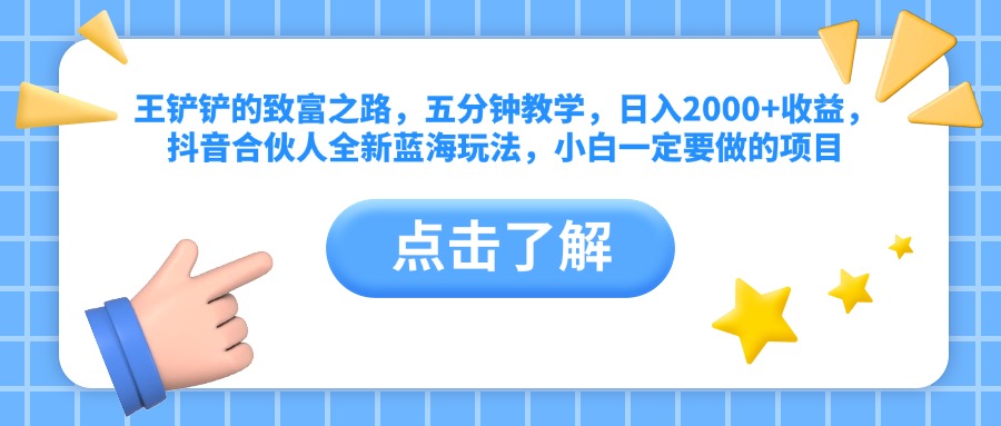 王铲铲的致富之路，五分钟教学，日入2000+收益，抖音合伙人全新蓝海玩法，小白一定要做的项目-先锋思维