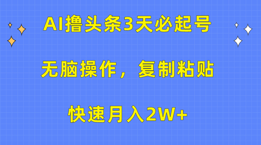 AI撸头条3天必起号，无脑操作3分钟1条，复制粘贴保守月入2W+-先锋思维