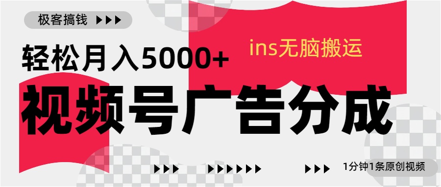 视频号广告分成，ins无脑搬运，1分钟1条原创视频，轻松月入5000+-先锋思维