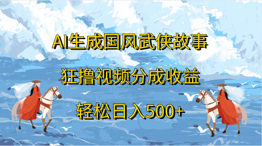 AI生成国风武侠故事，狂撸视频分成收益，轻松日入500+-先锋思维