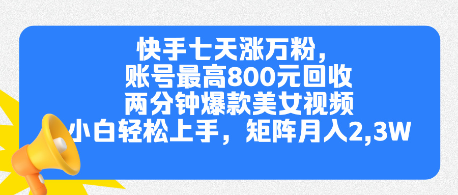 快手七天涨万粉，但账号最高800元回收。两分钟一个爆款美女视频，小白秒上手-先锋思维