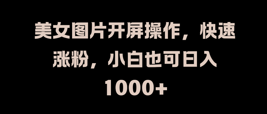 美女图片开屏操作，快速涨粉，小白也可日入1000+-先锋思维