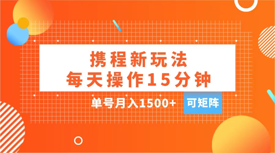 玩赚携程APP，每天简单操作15分钟，单号月入1500+，可矩阵-先锋思维