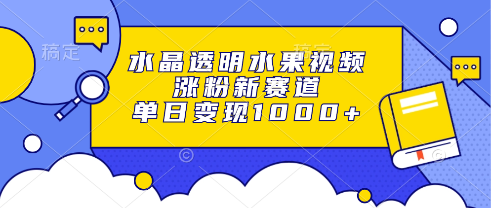 水晶透明水果视频，涨粉新赛道，单日变现1000+-先锋思维