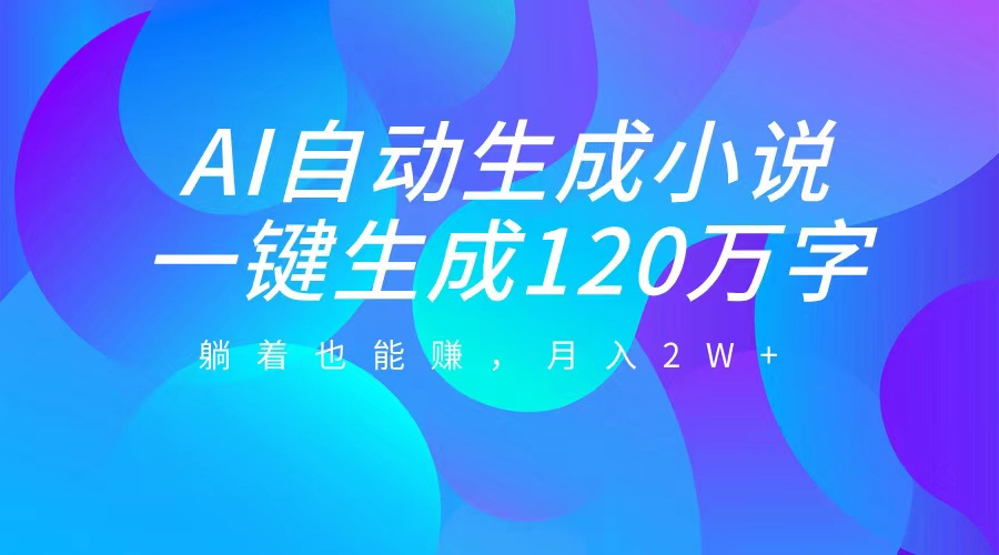 AI自动写小说，一键生成120万字，躺着也能赚，月入2W+-先锋思维