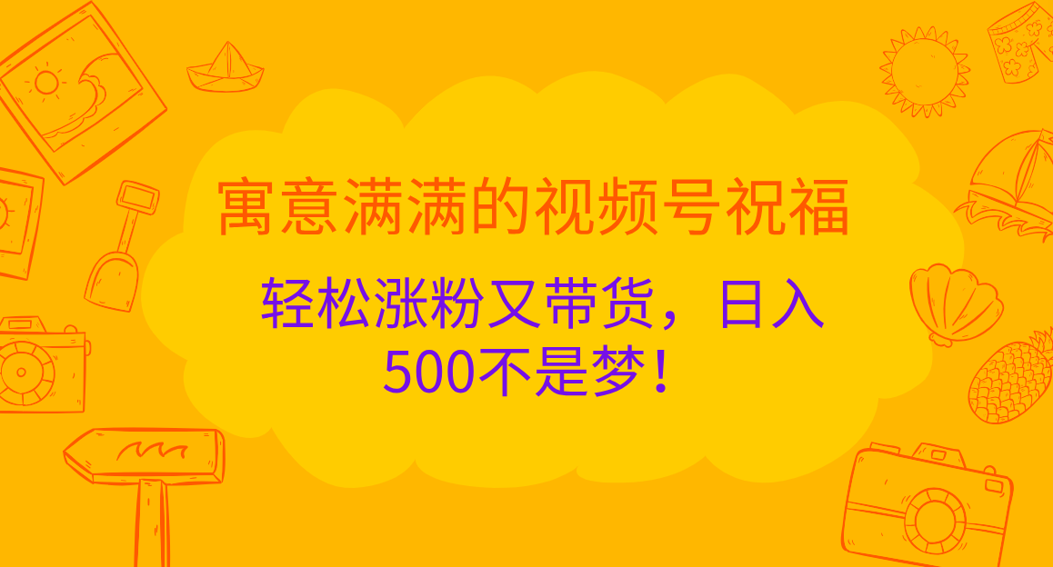 寓意满满的 视频号祝福，轻松涨粉又带货，日入500不是梦！-先锋思维