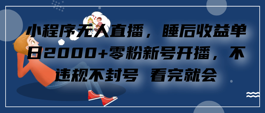 小程序无人直播，零粉新号开播，不违规不封号 看完就会+睡后收益单日2000-先锋思维