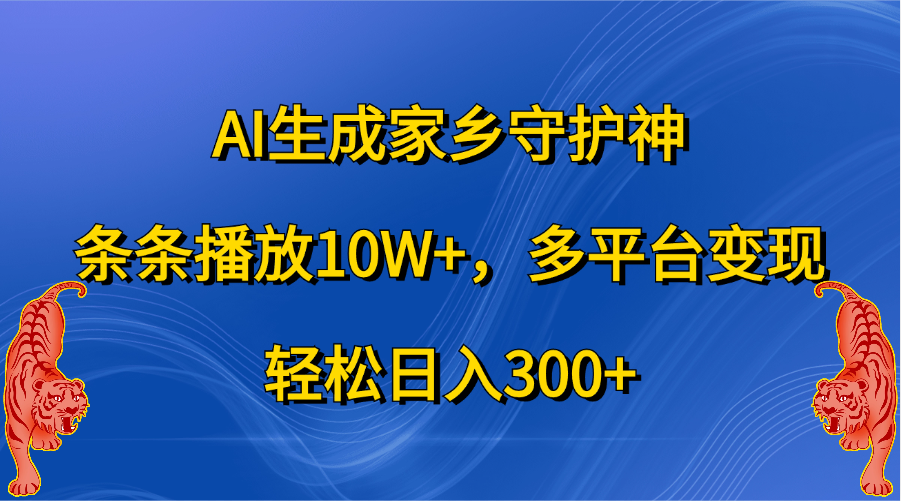 AI生成家乡守护神，条条播放10W+，轻松日入300+，多平台变现-先锋思维