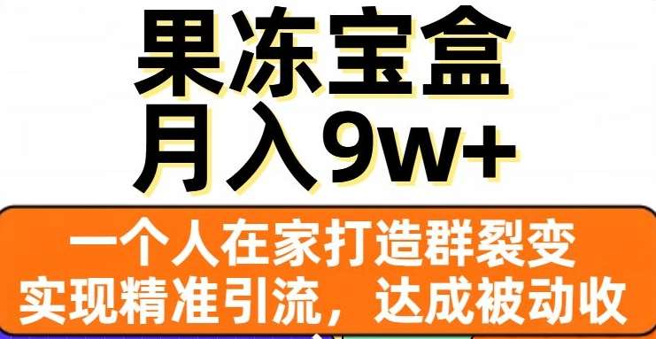 果冻宝盒，通过精准引流和裂变群，实现被动收入，日入3000+-先锋思维