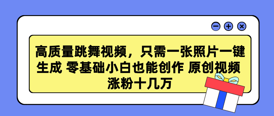 高质量跳舞视频，只需一张照片一键生成 零基础小白也能创作 原创视频 涨粉十几万-先锋思维