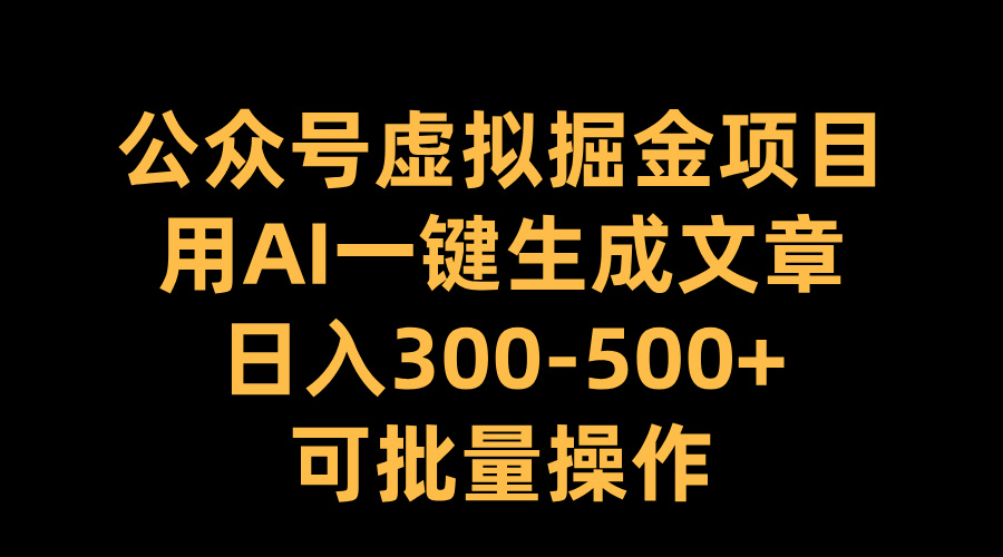 公众号虚拟掘金项目，用AI一键生成文章，日入300-500+可批量操作-先锋思维