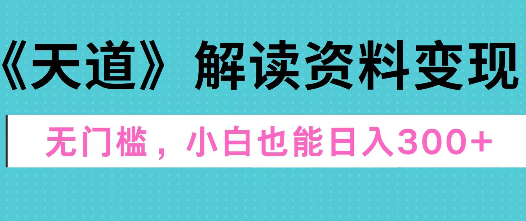 天道解读资料变现，无门槛，小白也能快速上手，稳定日入300+-先锋思维